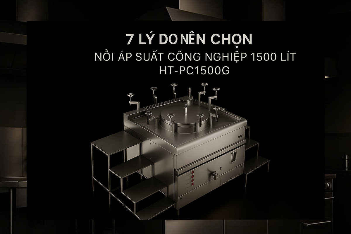 7 Lý Do Nên Chọn Nồi Áp Suất Công Nghiệp 1500 Lít Hà Tiên - HT-PC1500G